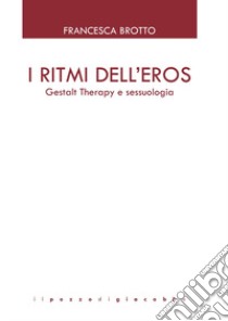 I ritmi dell'eros. Gestalt Therapy e sessuologia libro di Brotto Francesca