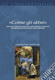 «Come gli altri». San Luigi Gonzaga (1568-1591) a 450 anni dalla nascita: ricordarlo da Napoli e dal Mediterraneo libro di Tanzarella S. (cur.); Carfora A. (cur.)