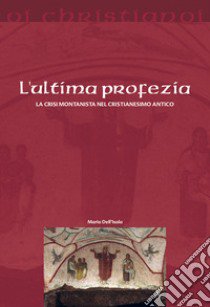 L'ultima profezia. La crisi montanista nel cristianesimo antico libro di Dell'Isola Maria