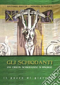 Gli schiodanti. Via Crucis: schiodando si risorge libro di Scalera Mimma; Ruccia Antonio