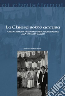 La Chiesa sotto accusa. Chiesa e Mafia in Sicilia dall'Unificazione italiana alla strage di Ciaculli libro di Stabile Francesco M.