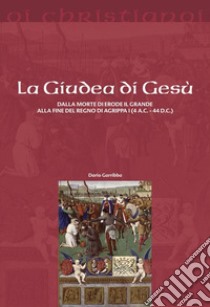 La Giudea di Gesù. Dalla morte di Erode il Grande alla fine del regno di Agrippa I (4 a.C. - 44 d.C.) libro di Garribba Dario