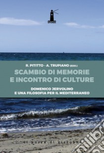 Scambio di memorie e incontro di culture. Domenico Jervolino e una filosofia per il Mediterraneo libro di Pititto R. (cur.); Trupiano A. (cur.)