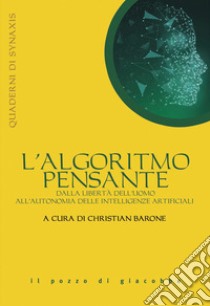 L'algoritmo pensante. Dalla libertà dell'uomo all'autonomia delle Intelligenze Artificiali libro di Barone C. (cur.)