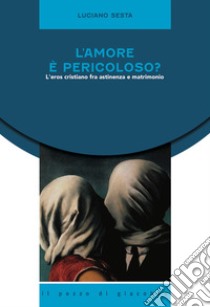 L'amore è pericoloso? L'eros cristiano fra astinenza e matrimonio libro di Sesta Luciano