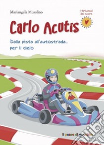 Carlo Acutis. Dalla pista all'autostrada... per il cielo libro di Musolino Mariangela