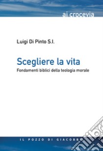 Scegliere la vita. Fondamenti biblici della teologia morale libro di Di Pinto Luigi