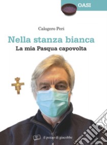 Nella stanza bianca. La mia Pasqua capovolta libro di Peri Calogero; Genco L. (cur.)