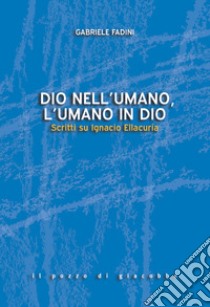 Dio nell'umano, l'umano in Dio. Scritti su Ignacio Ellacuría libro di Fadini Gabriele