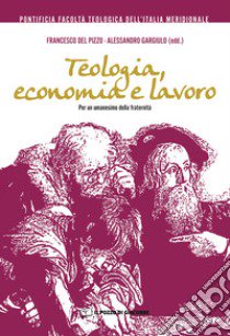 Teologia, economia e lavoro. Per un umanesimo della fraternità libro di Del Pizzo F. (cur.); Gargiulo A. (cur.)