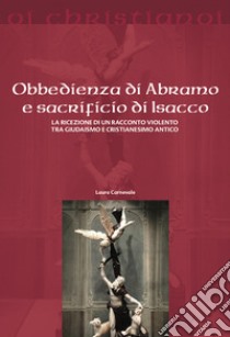 Obbedienza di Abramo e sacrificio di Isacco. La ricezione di un racconto violento tra giudaismo e cristianesimo antico libro di Carnevale Laura