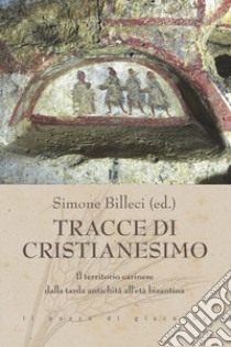 Tracce di cristianesimo. Il territorio carinese dalla tarda antichità all'età bizantina libro di Billeci S. (cur.)