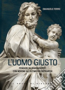 L'Uomo giusto. Pensieri su san Giuseppe con Novena all'ultimo dei patriarchi libro di Ferro Emanuele