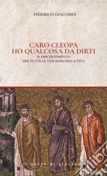 Caro Cleopa ho qualcosa da dirti. Il discernimento per tutte le stagioni della vita libro di Giacomin Federico