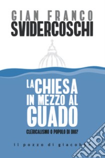 La Chiesa in mezzo al guado. Clericalismo o popolo di Dio? libro di Svidercoschi Gian Franco