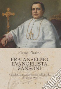 Fra Anselmo Evangelista Sansoni. Un religioso toscano vescovo nella Sicilia del primo '900 libro di Piraino Pietro