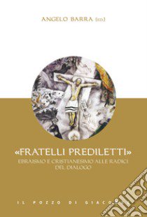 «Fratelli prediletti». Ebraismo e cristianesimo alle radici del dialogo libro di Barra A. (cur.)