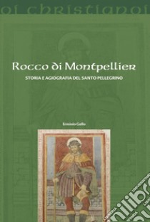 Rocco di Montpellier. Storia e agiografia del santo pellegrino libro di Gallo Erminio