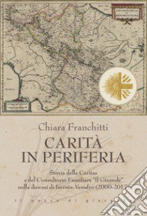 Carità in periferia. Storia della Caritas e del Consultorio Familiare «Il Girasole» nella diocesi di Isernia-Venafro (2000-2017) libro di Franchitti Chiara