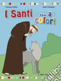 I santi... a colori. Ediz. a colori libro di Fabris Francesca; Pianigiani Giulia