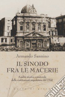 Il Sinodo fra le macerie. Analisi storica e pastorale delle costituzioni napoletane del 1941 libro di Sannino Armando