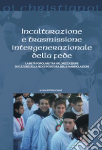 Inculturazione e trasmissione intergenerazionale della fede. La pietà popolare tra valorizzazione di culture della fede e potatura delle manipolazioni libro di Sorci P. (cur.)