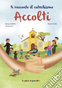 Accolti. Ti racconto il catechismo. Ediz. illustrata libro di Baffetti Barbara; Casciani Ida