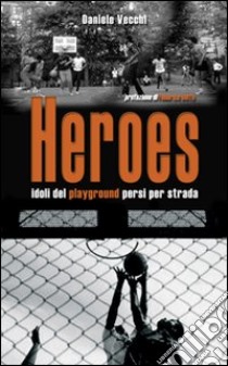 Heroes. Idoli del playground persi per strada libro di Vecchi Daniele