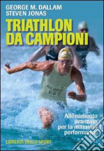 Triathlon da campioni. Allenamento avanzato per il raggiungimento della massima performance libro di Dallam George M.; Jonas Steven