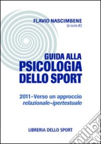 Guida alla psicologia dello sport 2011. Verso un approccio relazionale-ipertestuale libro di Nascimbene F. (cur.)