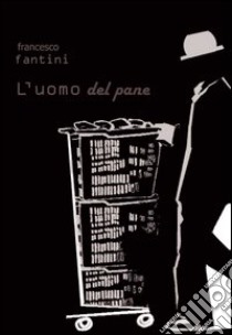 L'uomo del pane libro di Fantini Francesco