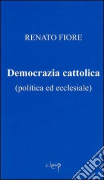 Democrazia cattolica (politica ed ecclesiale) libro di Fiore Renato