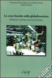 Le zone franche nella globalizzazione. Definizioni, tipologie, percorsi di sviluppo libro di Dalla Costa Giovanna F.; Nardo Sabrina; Menini Marzia