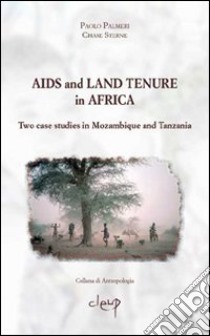 Aids and land tenure in Africa. Two case studies in Mozambique and Tanzania libro di Palmeri Paolo; Sterne Chase