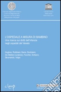 L'ospedale a misura di bambino. Una ricerca sui diritti dell'infanzia negli ospedali del Veneto libro di De Stefani P. (cur.)