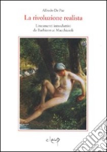 La rivoluzione realista. Lineamenti introduttivi da Barbizon ai macchiaioli libro di De Paz Alfredo