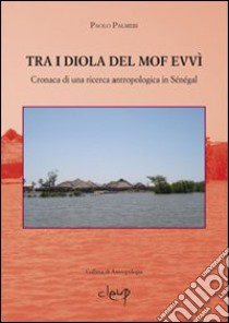 Tra i Diola del MofEvvì. Cronaca di una ricerca antropologica in Sénégal libro di Palmeri Paolo