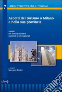 Aspetti del turismo a Milano e nalla sua provincia. Analisi dei mercati turistici regionali e sub-regionali libro di Tonini G. (cur.)