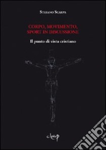 Corpo, movimento, sport in discussione. Il punto di vista cristiano libro di Scarpa Stefano