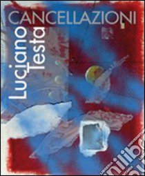 Luciano Testa. Cancellazioni. Ediz. illustrata libro