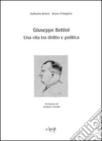 Giuseppe Bettiol. Una vita tra diritto e politica libro di Bettiol Raffaella; Pellegrino Bruno