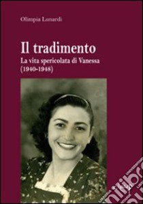 Il tradimento. La vita spericolata di Vanessa (1940-1948) libro di Lunardi Olimpia