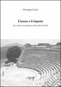 L'onore e il rispetto. Uno studio antropologico sulla mafia in Sicilia libro di Licari Giuseppe