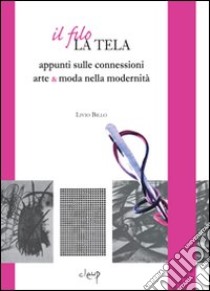 Il filo, la tela. Appunti sulle connessioni arte & moda nella modernità libro di Billo Livio