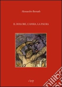 Il dolore, l'ansia, la paura libro di Bernath Alessandro