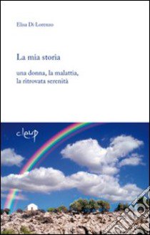 La mia storia. Una donna, la malattia, la ritrovata serenità libro di Di Lorenzo Elisa