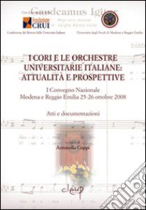 I cori e le orchestre universitarie italiane. Attualità e prospettive. Atti e documentazione del 1° Convegno Nazionale (Modena-Reggio Emilia, 25-26 ottobre 2008) libro di Coppi A. (cur.)