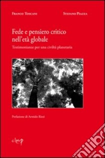 Fede e pensiero critico nell'età globale. Testimonianze per una civiltà planetaria libro di Toscani Franco; Piazza Stefano