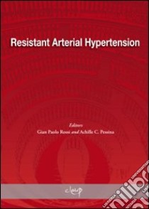 Resistant Arterial Hypertension. From epidemiology to novel strategies of treatment. Proceedings of a satellite symposium of the european society of hypertension... libro di Rossi G. Paolo; Pessina Achille C.
