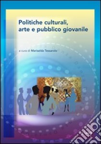 Politiche culturali, arte e pubblico giovanile libro di Tessarolo M. (cur.)